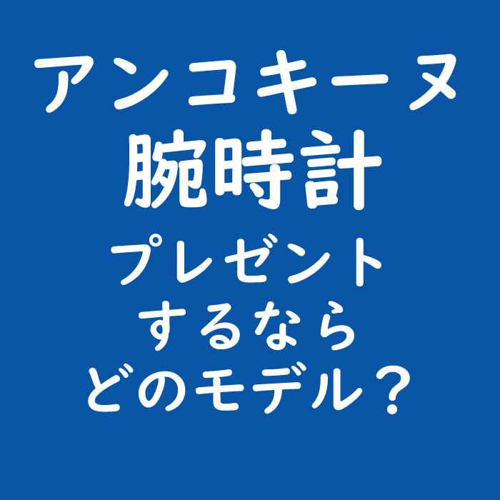 アンコキーヌの時計 プレゼントに選ぶならどのモデル？